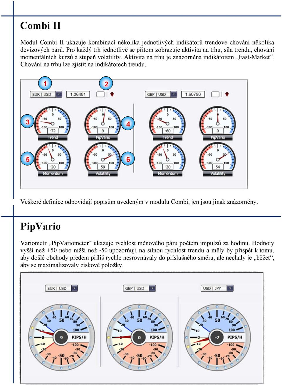 Chování na trhu lze zjistit na indikátorech trendu. 5 6 Veškeré definice odpovídají popisům uvedeným v modulu Combi, jen jsou jinak znázorněny.