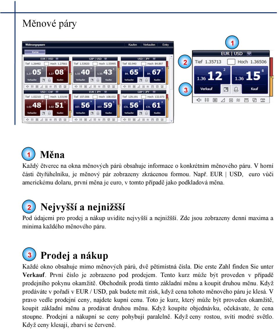 Zde jsou zobrazeny denní maxima a minima každého měnového páru. Prodej a nákup Každé okno obsahuje mimo měnových párů, dvě pětimístná čísla. Die erste Zahl finden Sie unter Verkauf.