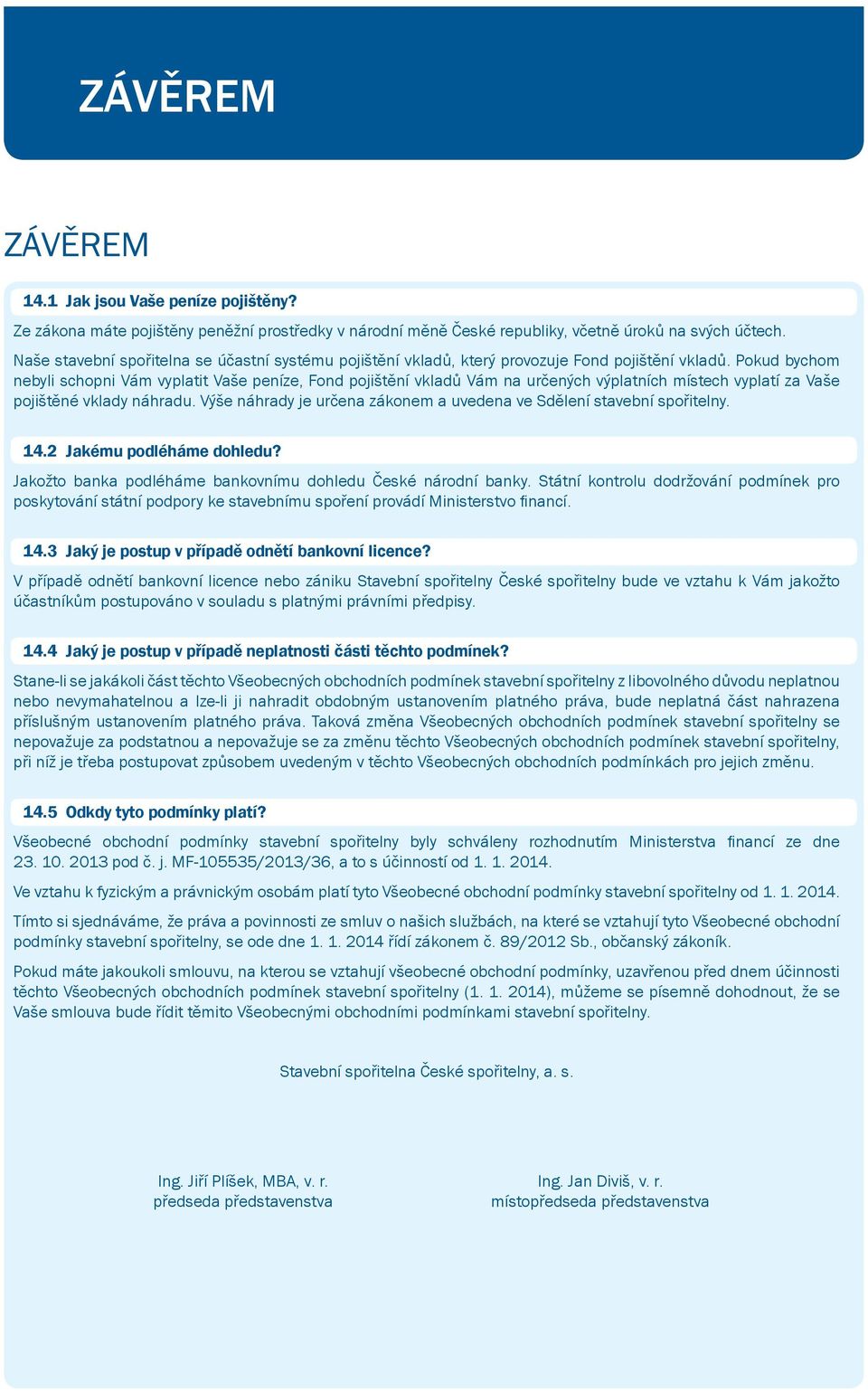 Pokud bychom nebyli schopni Vám vyplatit Vaše peníze, Fond pojištění vkladů Vám na určených výplatních místech vyplatí za Vaše pojištěné vklady náhradu.