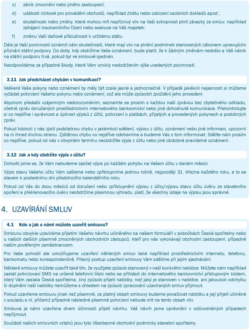 příslušnosti k určitému státu. Dále je Vaší povinností oznámit nám skutečnosti, které mají vliv na plnění podmínek stanovených zákonem upravujícím přiznání státní podpory.