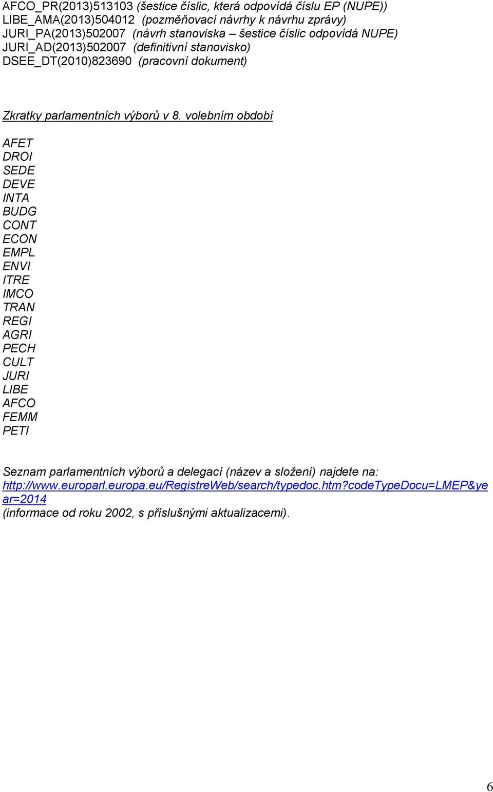 volebním období AFET DROI SEDE DEVE INTA BUDG CONT ECON EMPL ENVI ITRE IMCO TRAN REGI AGRI PECH CULT JURI LIBE AFCO FEMM PETI Seznam parlamentních výborů a