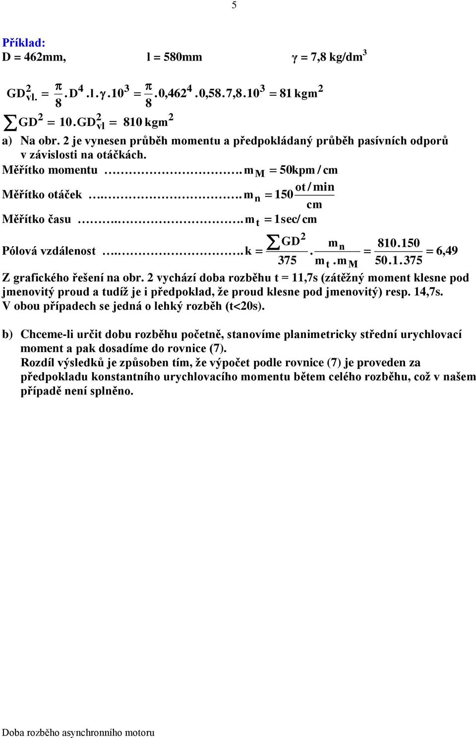 vychází doba rozběhu t = 11,7s (zátěžý momet klese pod jmeovitý proud a tudíž je i předpoklad, že proud klese pod jmeovitý) resp. 1,7s. V obou případech se jedá o lehký rozběh (t<0s).