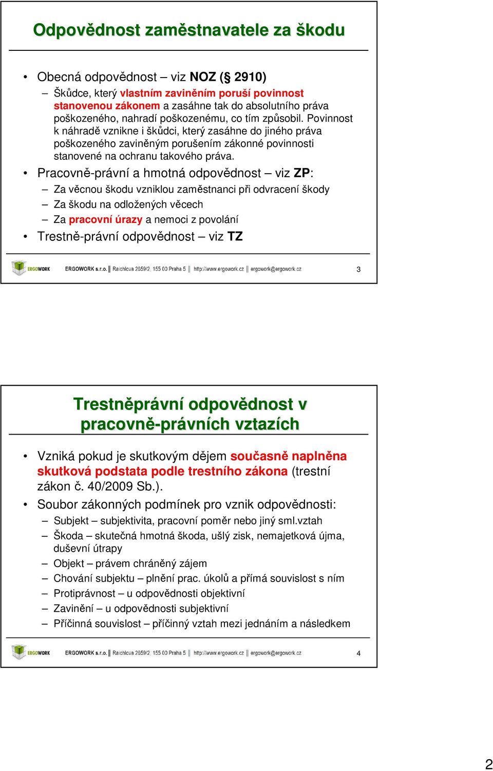 Pracovně-právní a hmotná odpovědnost viz ZP: Za věcnou škodu vzniklou zaměstnanci při odvracení škody Za škodu na odložených věcech Za pracovní úrazy a nemoci z povolání Trestně-právní odpovědnost