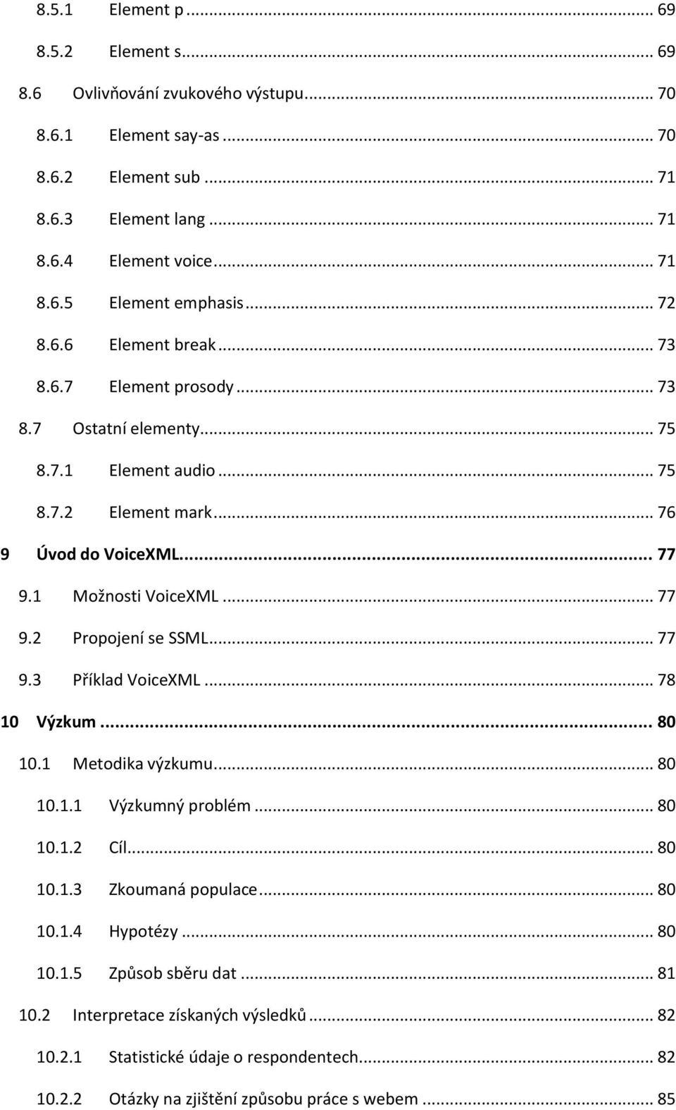 .. 77 9.3 Příklad VoiceXML... 78 10 Výzkum... 80 10.1 Metodika výzkumu... 80 10.1.1 Výzkumný problém... 80 10.1.2 Cíl... 80 10.1.3 Zkoumaná populace... 80 10.1.4 Hypotézy... 80 10.1.5 Způsob sběru dat.