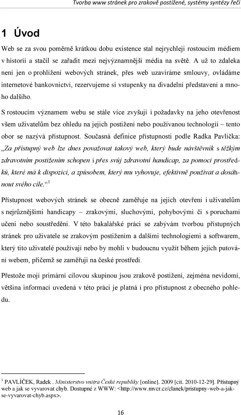 S rostoucím významem webu se stále více zvyšují i poţadavky na jeho otevřenost všem uţivatelům bez ohledu na jejich postiţení nebo pouţívanou technologii tento obor se nazývá přístupnost.