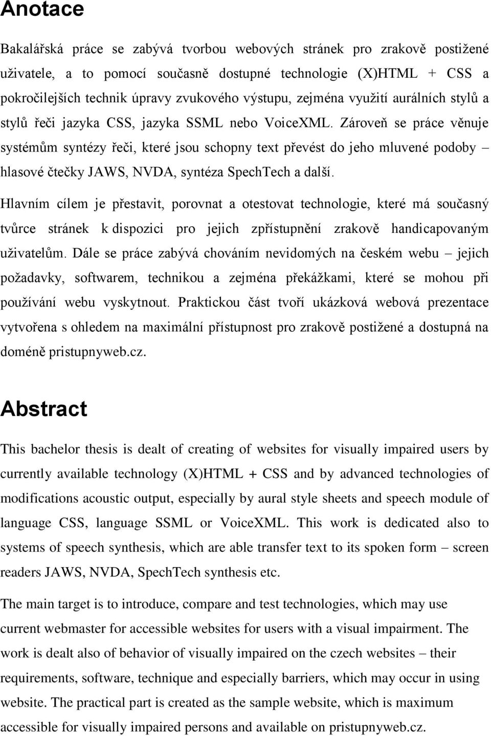 Zároveň se práce věnuje systémům syntézy řeči, které jsou schopny text převést do jeho mluvené podoby hlasové čtečky JAWS, NVDA, syntéza SpechTech a další.