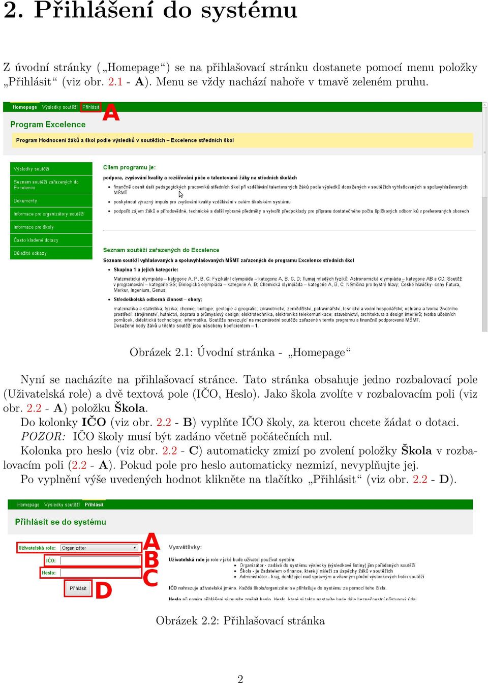 Jako škola zvolíte v rozbalovacím poli (viz obr. 2.2 - A) položku Škola. Do kolonky IČO (viz obr. 2.2 - B) vyplňte IČO školy, za kterou chcete žádat o dotaci.