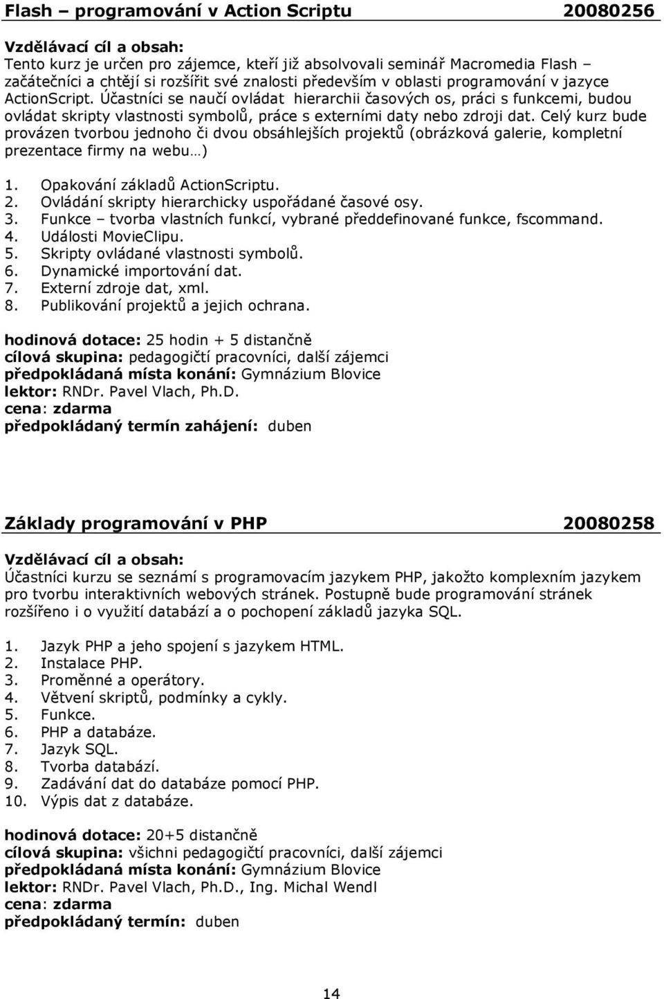 Celý kurz bude provázen tvorbou jednoho či dvou obsáhlejších projektů (obrázková galerie, kompletní prezentace firmy na webu ) 1. Opakování základů ActionScriptu. 2.