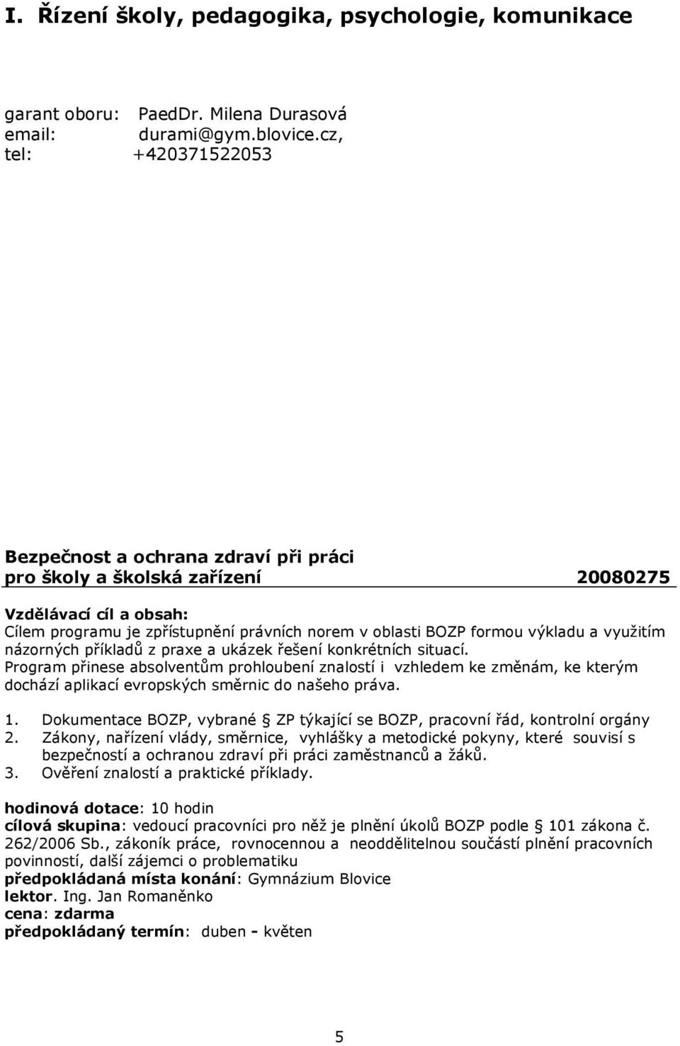 příkladů z praxe a ukázek řešení konkrétních situací. Program přinese absolventům prohloubení znalostí i vzhledem ke změnám, ke kterým dochází aplikací evropských směrnic do našeho práva. 1.