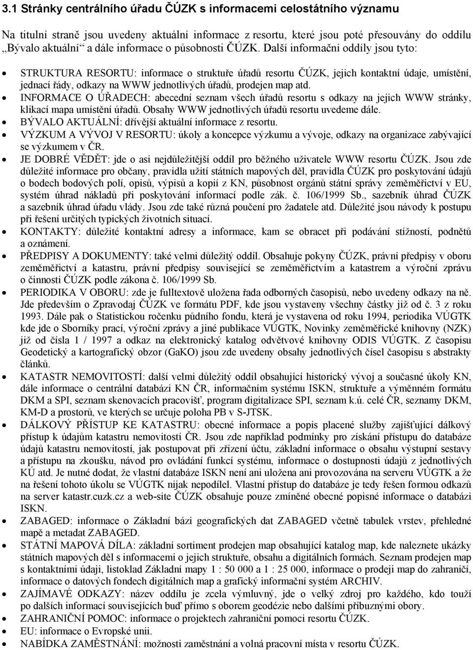 Další informační oddíly jsou tyto: STRUKTURA RESORTU: informace o struktuře úřadů resortu ČÚZK, jejich kontaktní údaje, umístění, jednací řády, odkazy na WWW jednotlivých úřadů, prodejen map atd.