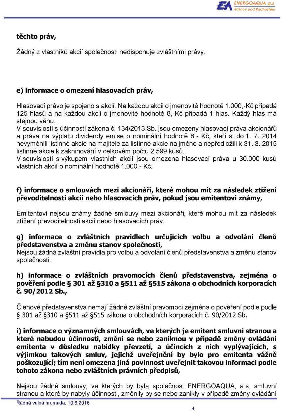 jsou omezeny hlasovací práva akcionářů a práva na výplatu dividendy emise o nominální hodnotě 8,- Kč, kteří si do 1. 7.