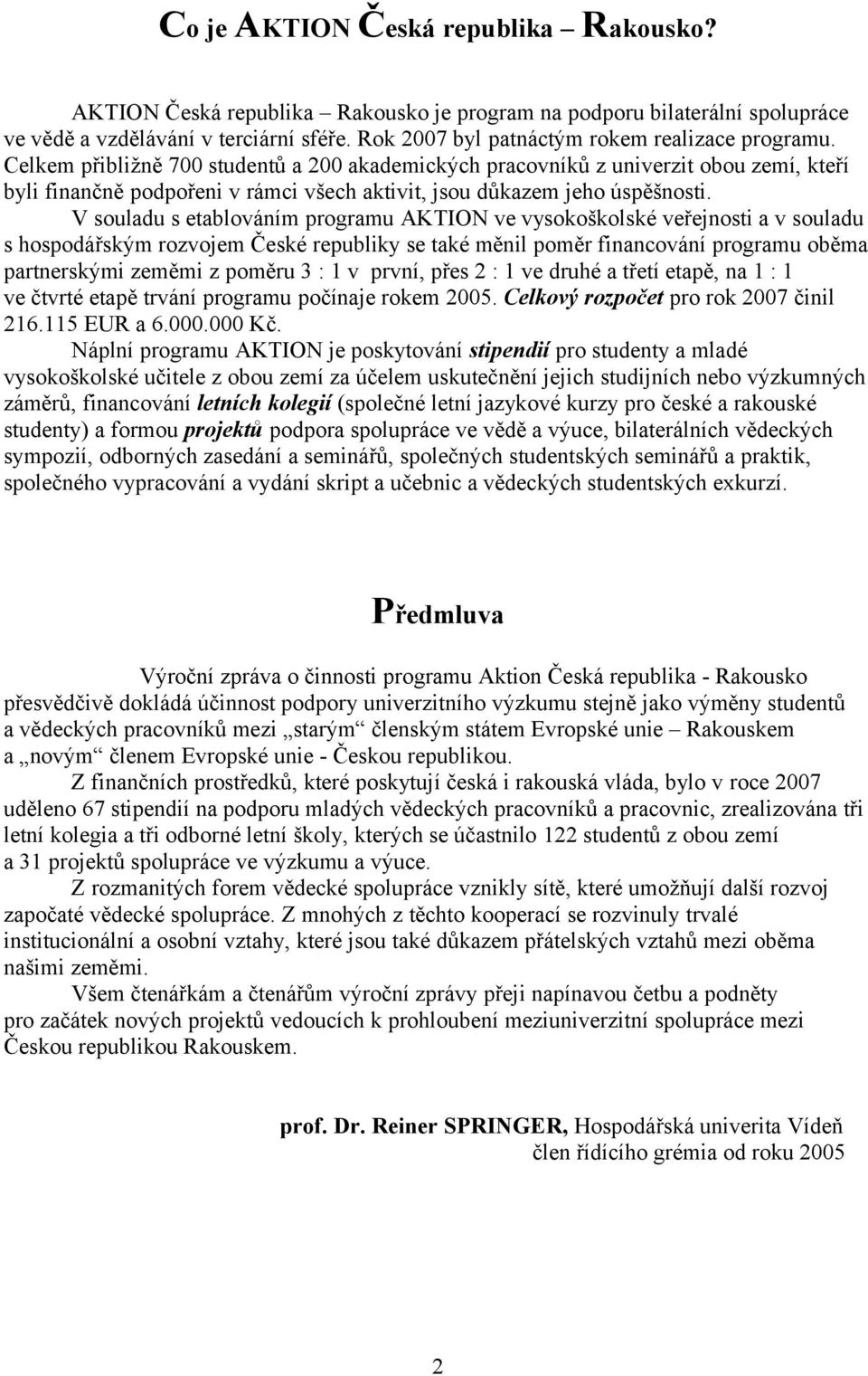 Celkem přibližně 700 studentů a 200 akademických pracovníků z univerzit obou zemí, kteří byli finančně podpořeni v rámci všech aktivit, jsou důkazem jeho úspěšnosti.