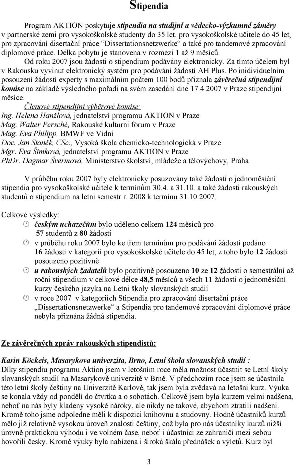 Od roku 2007 jsou žádosti o stipendium podávány elektronicky. Za tímto účelem byl v Rakousku vyvinut elektronický systém pro podávání žádostí AH Plus.