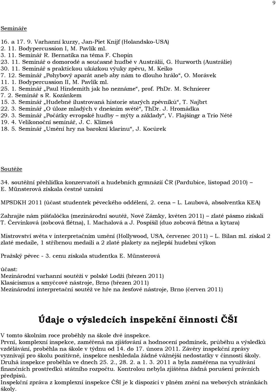 PhDr. M. Schnierer 7. 2. Seminář s R. Kozánkem 15. 3. Seminář Hudebně ilustrovaná historie starých zpěvníků, T. Najbrt 22. 3. Seminář O úloze mladých v dnešním světě, ThDr. J. Hromádka 29. 3. Seminář Počátky evropské hudby mýty a základy, V.