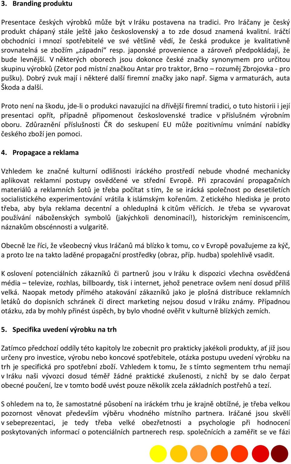 V některých oborech jsou dokonce české značky synonymem pro určitou skupinu výrobků (Zetor pod místní značkou Antar pro traktor, Brno rozuměj Zbrojovka - pro pušku).