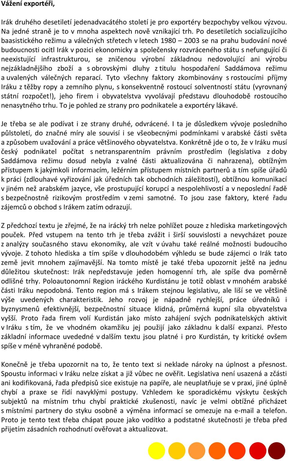 nefungující či neexistující infrastrukturou, se zničenou výrobní základnou nedovolující ani výrobu nejzákladnějšího zboží a s obrovskými dluhy z titulu hospodaření Saddámova režimu a uvalených