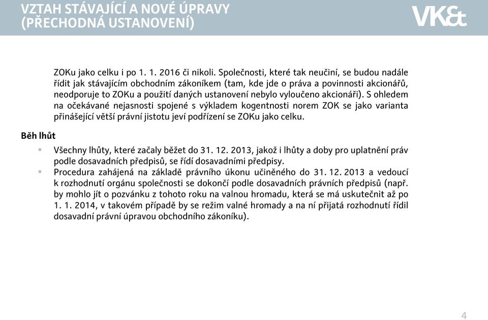 akcionáři). S ohledem na očekávané nejasnosti spojené s výkladem kogentnosti norem ZOK se jako varianta přinášející větší právní jistotu jeví podřízení se ZOKu jako celku.