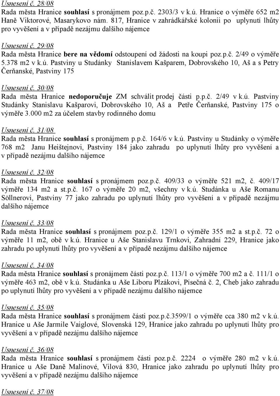 378 m2 v k.ú. Pastviny u Studánky Stanislavem Kašparem, Dobrovského 10, Aš a s Petry Čerňanské, Pastviny 175 Usnesení č. 30/08 Rada města Hranice nedoporučuje ZM schválit prodej části p.p.č. 2/49 v k.