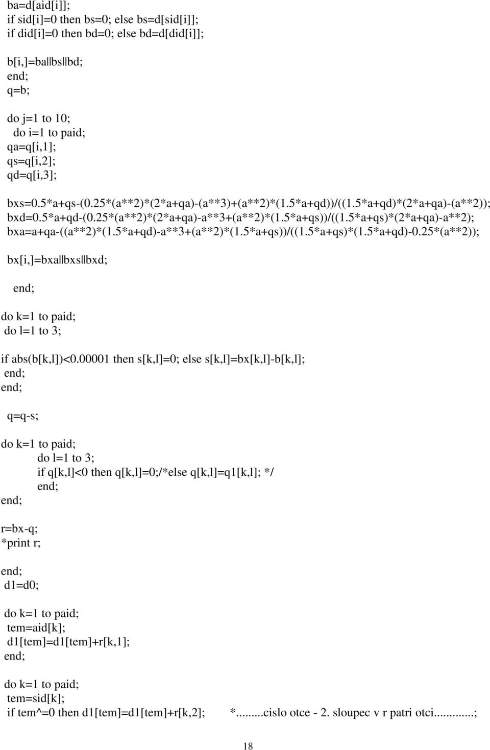 5*a+q)-a**3+(a**2)*(1.5*a+qs))/((1.5*a+qs)*(1.5*a+q)-0.25*(a**2)); bx[,]=bxa bxs bx; o k=1 to pa; o l=1 to 3; f abs(b[k,l])<0.