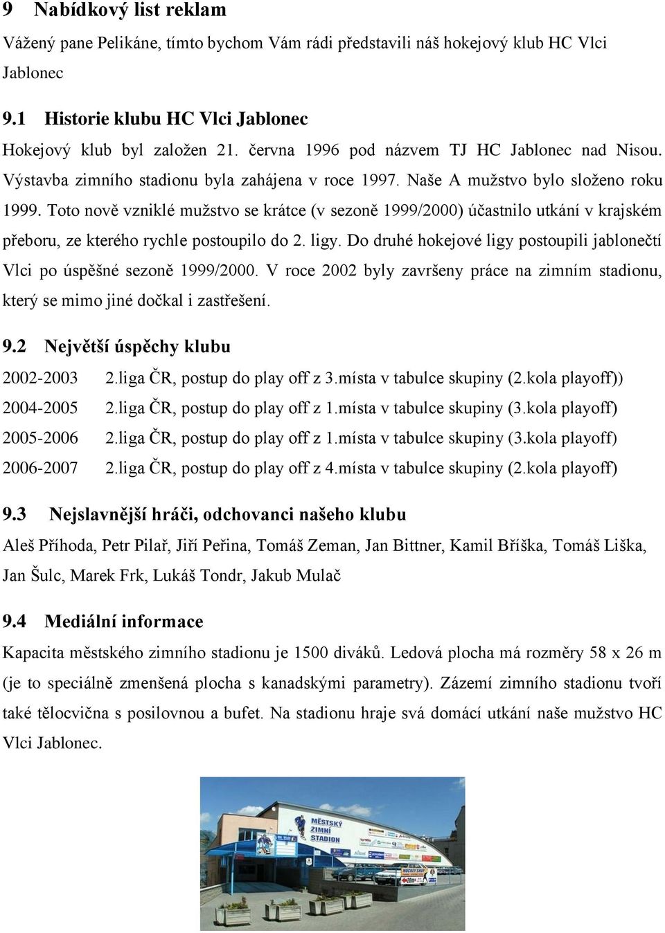 Toto nově vzniklé mužstvo se krátce (v sezoně 1999/2000) účastnilo utkání v krajském přeboru, ze kterého rychle postoupilo do 2. ligy.