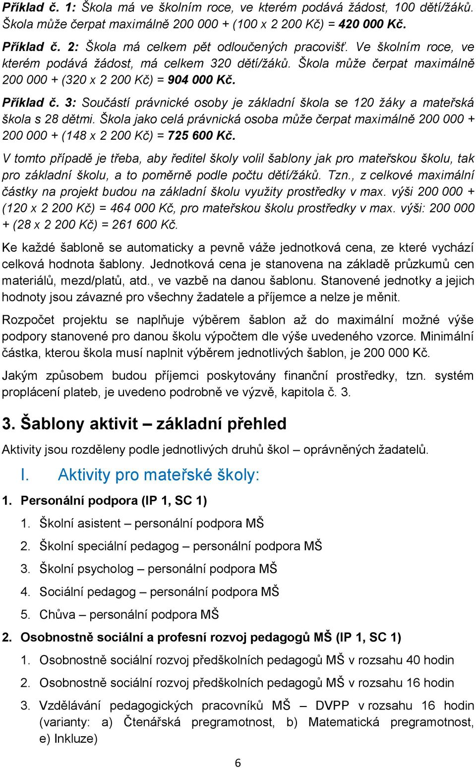 3: Součástí právnické osoby je základní škola se 120 žáky a mateřská škola s 28 dětmi. Škola jako celá právnická osoba může čerpat maximálně 200 000 + 200 000 + (148 x 2 200 Kč) = 725 600 Kč.