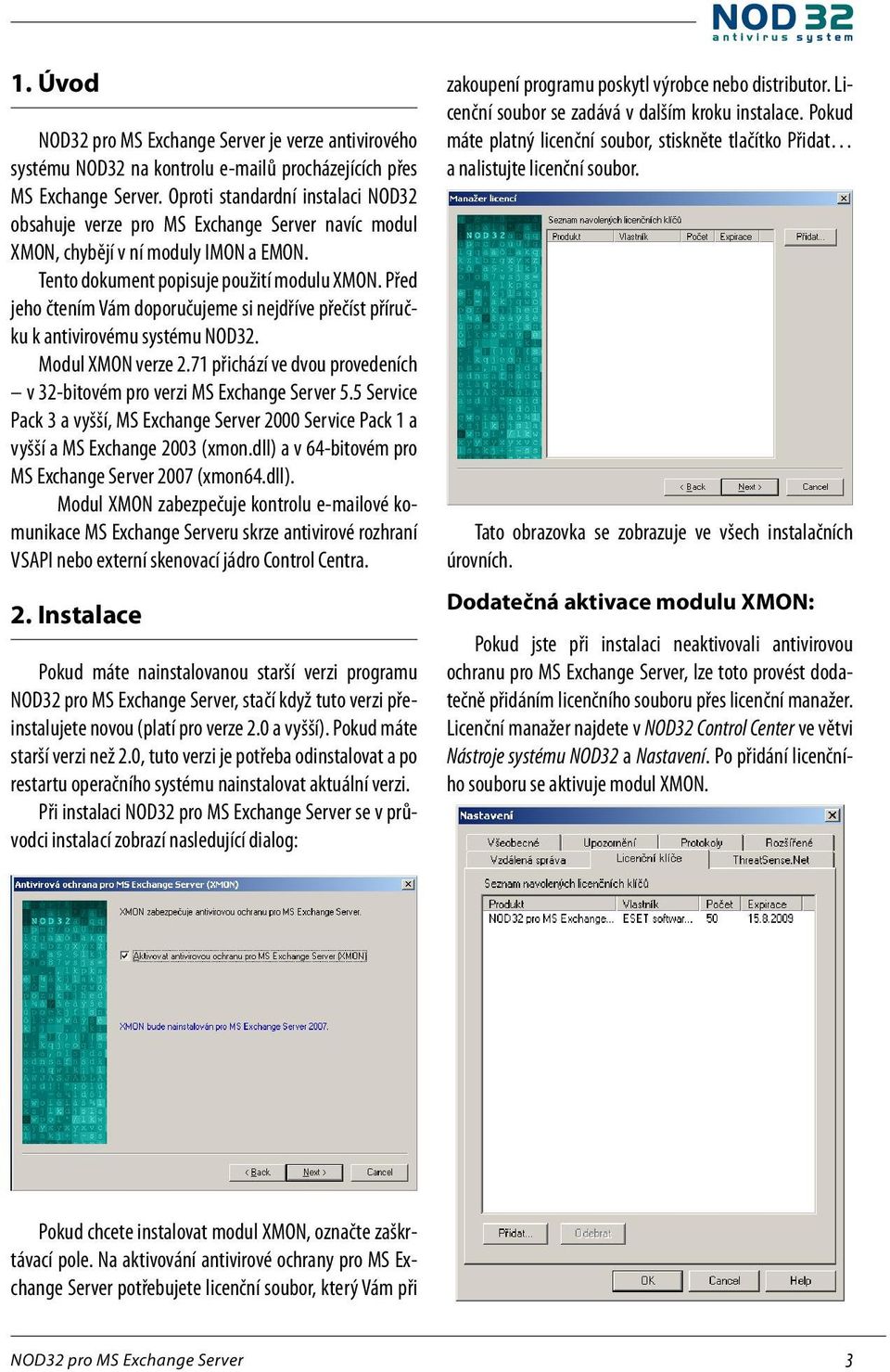 Před jeho čtením Vám doporučujeme si nejdříve přečíst příručku k antivirovému systému NOD32. Modul XMON verze 2.71 přichází ve dvou provedeních v 32-bitovém pro verzi MS Exchange Server 5.