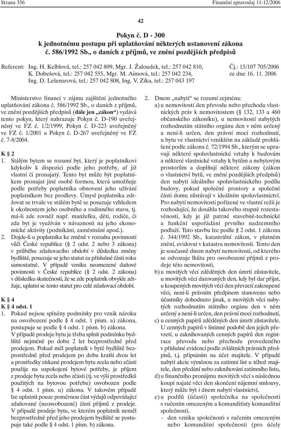 : 257 042 234, ze dne 16. 11. 2006 Ing. D. Lešenarová, tel.: 257 042 808, Ing. V. Zíka, tel.: 257 043 197 Ministerstvo financí v zájmu zajištění jednotného uplatňování zákona č. 586/1992 Sb.
