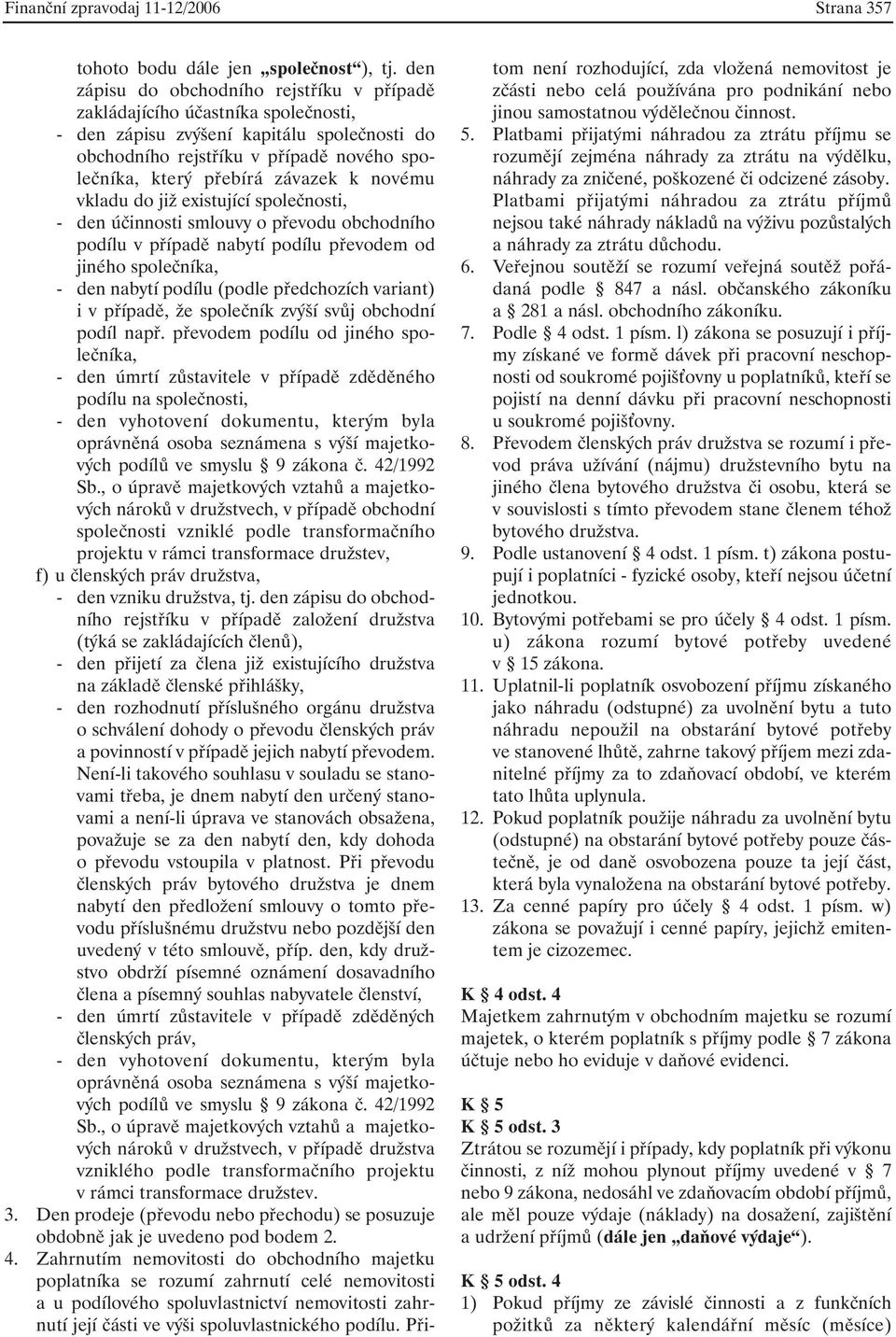 k novému vkladu do již existující společnosti, - den účinnosti smlouvy o převodu obchodního podílu v případě nabytí podílu převodem od jiného společníka, - den nabytí podílu (podle předchozích