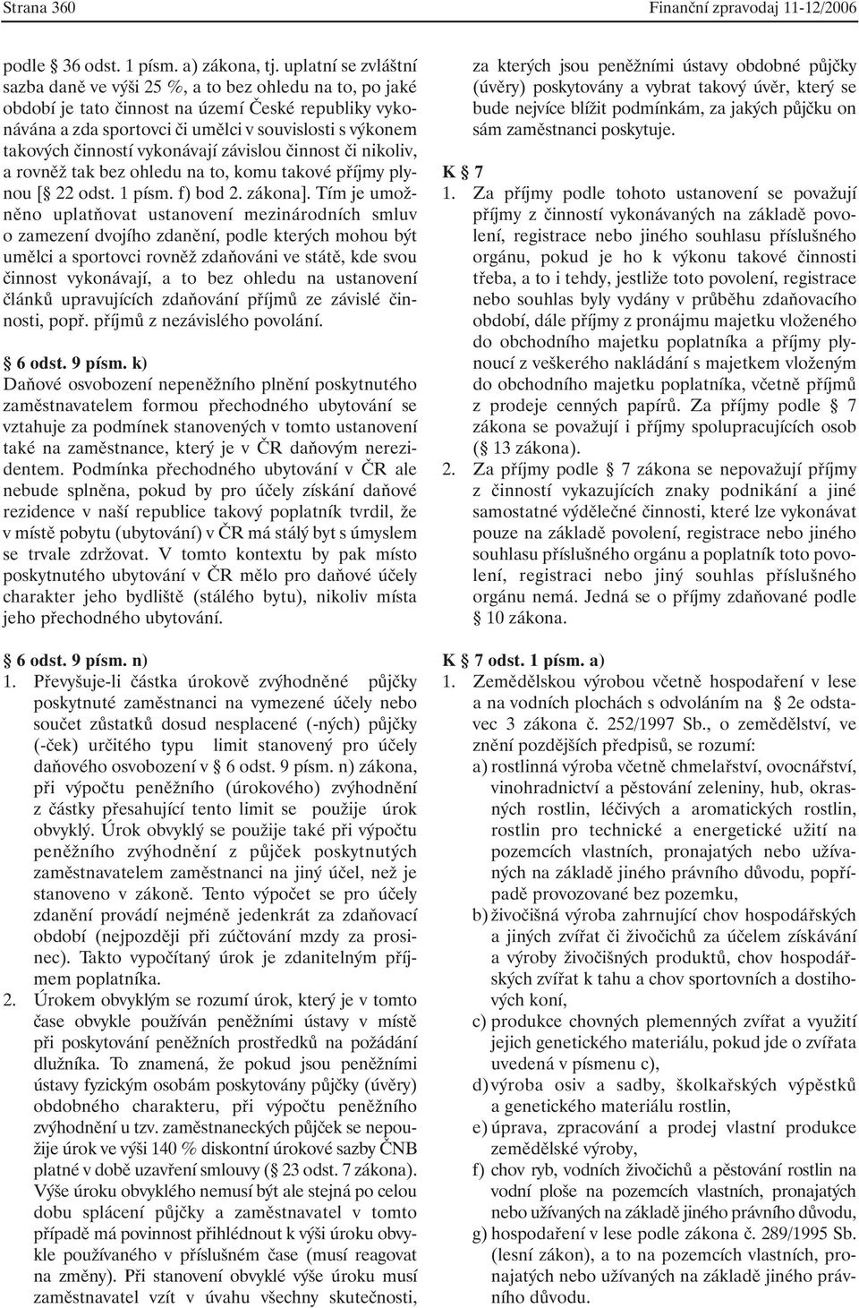 činností vykonávají závislou činnost či nikoliv, a rovněž tak bez ohledu na to, komu takové příjmy plynou [ 22 odst. 1 písm. f) bod 2. zákona].