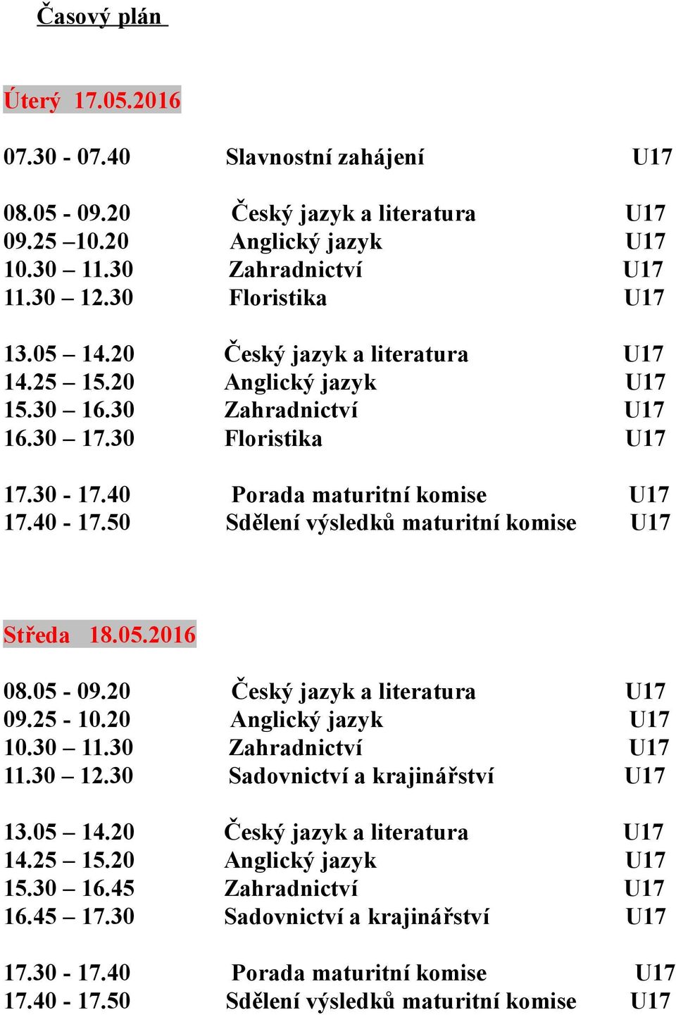 50 Sdělení výsledků maturitní komise U17 Středa 18.05.2016 08.05-09.20 Český jazyk a literatura U17 09.25-10.20 Anglický jazyk U17 10.30 11.30 Zahradnictví U17 11.30 12.