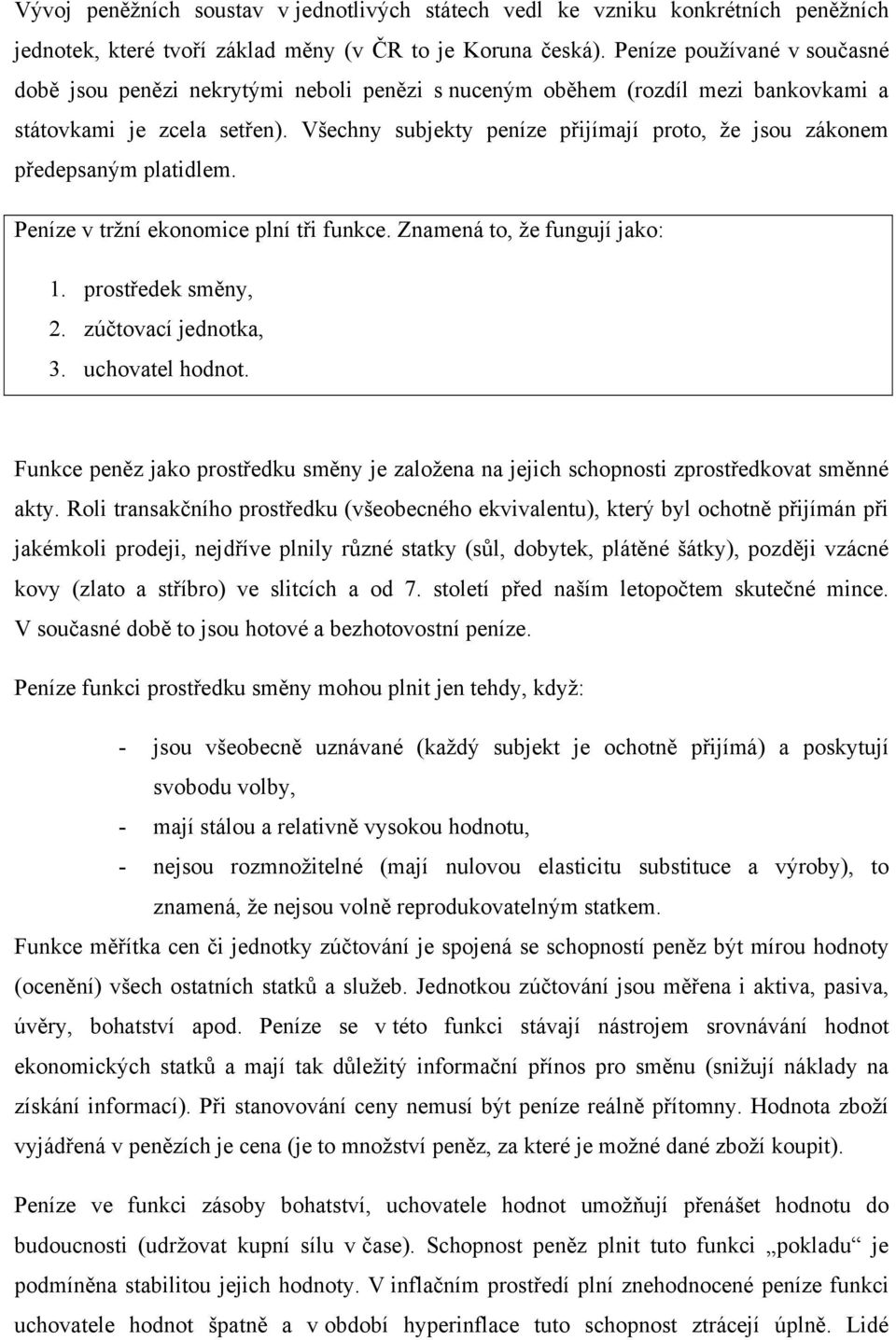 Všechny subjekty peníze přijímají proto, že jsou zákonem předepsaným platidlem. Peníze v tržní ekonomice plní tři funkce. Znamená to, že fungují jako: 1. prostředek směny, 2. zúčtovací jednotka, 3.