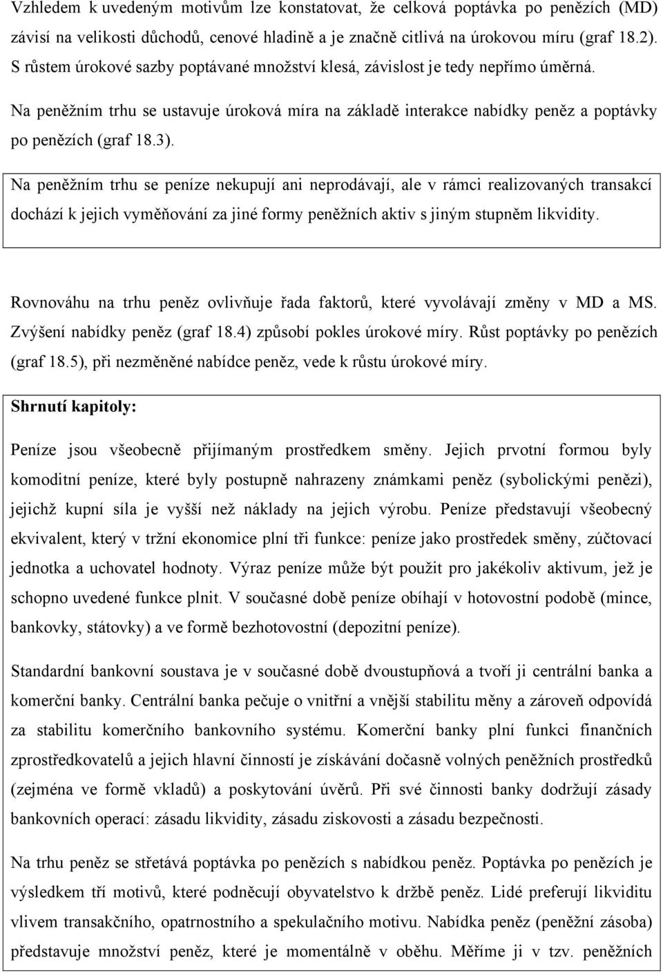 Na peněžním trhu se peníze nekupují ani neprodávají, ale v rámci realizovaných transakcí dochází k jejich vyměňování za jiné formy peněžních aktiv s jiným stupněm likvidity.