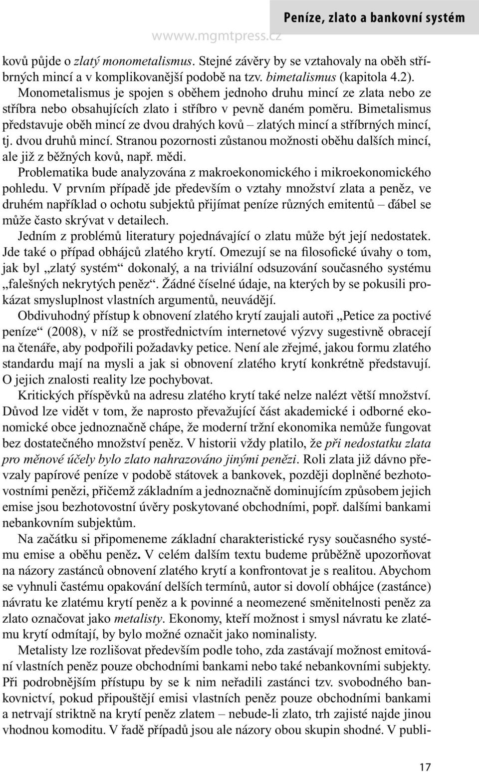 Bimetalismus představuje oběh mincí ze dvou drahých kovů zlatých mincí a stříbrných mincí, tj. dvou druhů mincí. Stranou pozornosti zůstanou možnosti oběhu dalších mincí, ale již z běžných kovů, např.