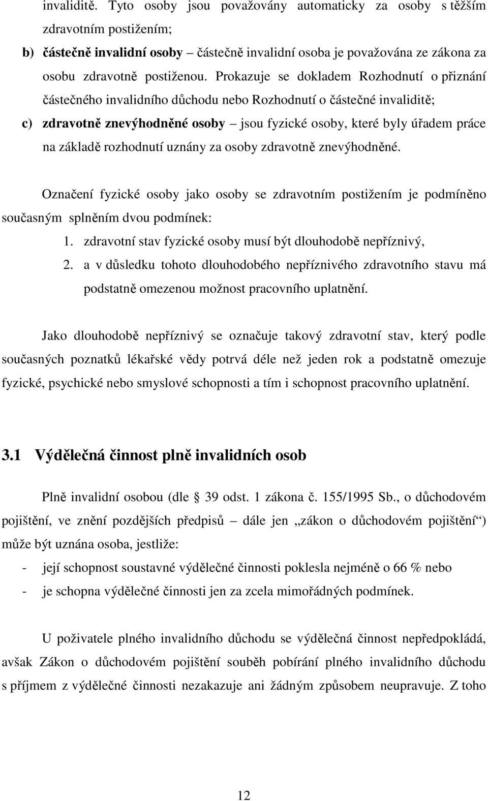 základě rozhodnutí uznány za osoby zdravotně znevýhodněné. Označení fyzické osoby jako osoby se zdravotním postižením je podmíněno současným splněním dvou podmínek: 1.