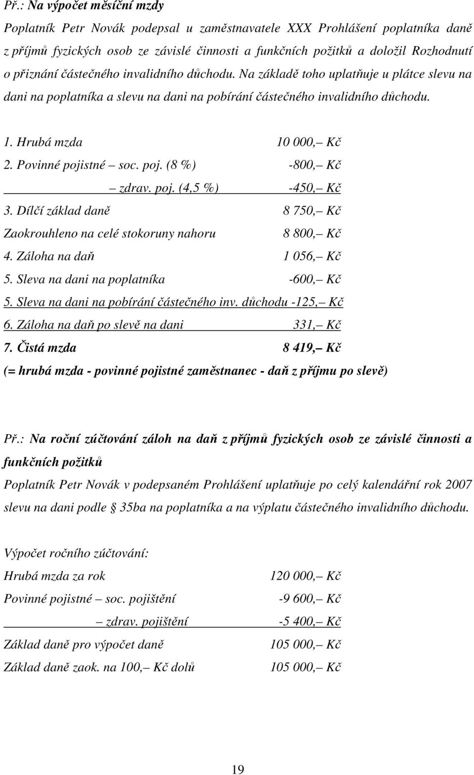 Povinné pojistné soc. poj. (8 %) -800, Kč zdrav. poj. (4,5 %) -450, Kč 3. Dílčí základ daně 8 750, Kč Zaokrouhleno na celé stokoruny nahoru 8 800, Kč 4. Záloha na daň 1 056, Kč 5.