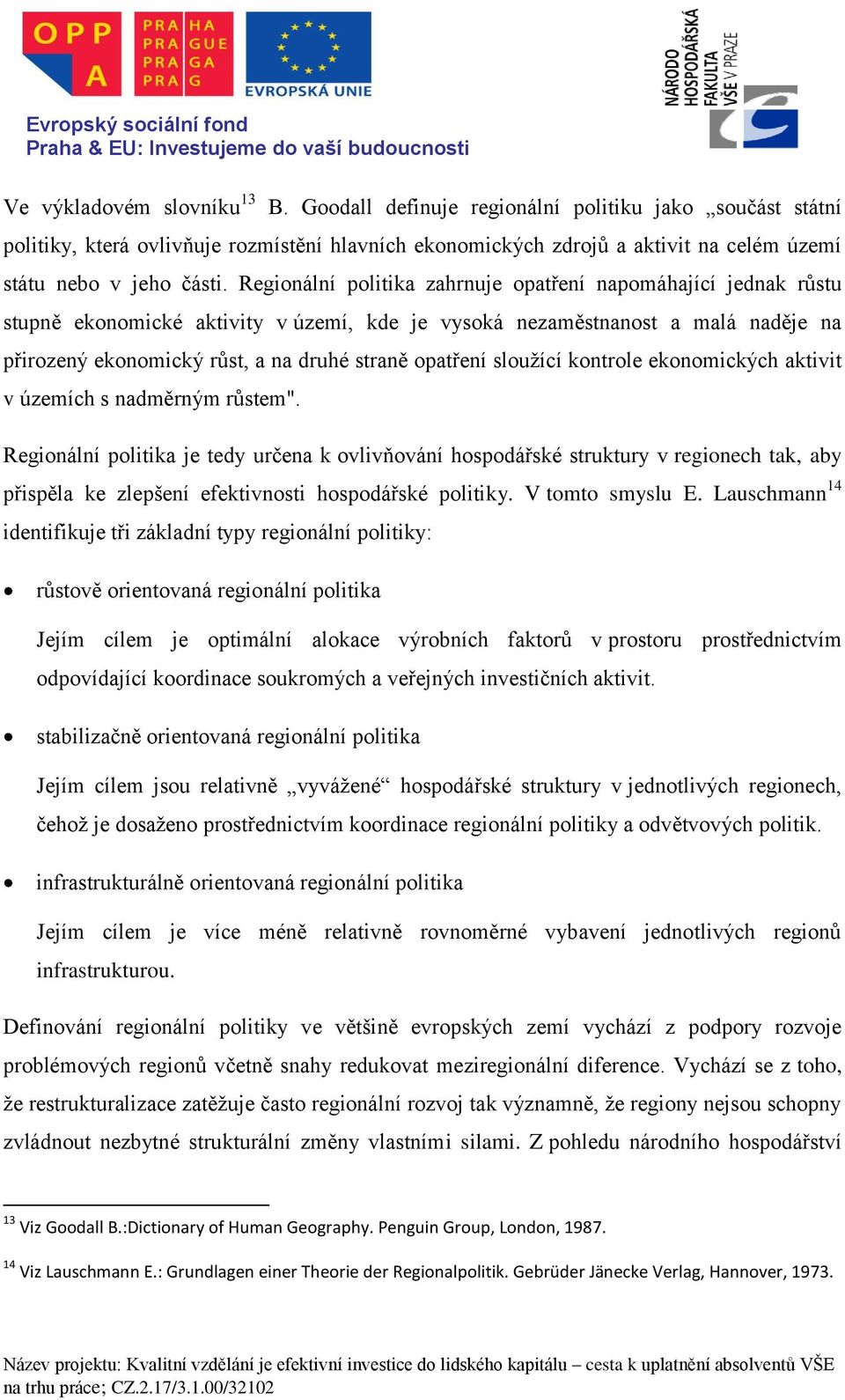 Regionální politika zahrnuje opatření napomáhající jednak růstu stupně ekonomické aktivity v území, kde je vysoká nezaměstnanost a malá naděje na přirozený ekonomický růst, a na druhé straně opatření