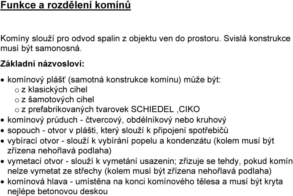 čtvercový, obdélníkový nebo kruhový sopouch - otvor v plášti, který slouží k připojení spotřebičů vybírací otvor - slouží k vybírání popelu a kondenzátu (kolem musí být zřízena