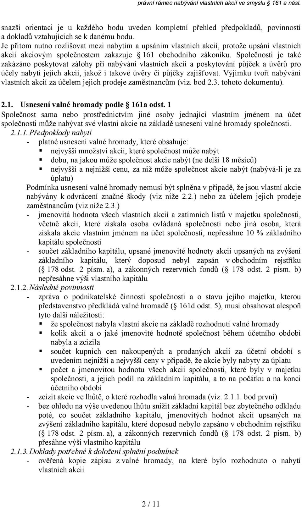 Společnosti je také zakázáno poskytovat zálohy při nabývání vlastních akcií a poskytování půjček a úvěrů pro účely nabytí jejích akcií, jakož i takové úvěry či půjčky zajišťovat.