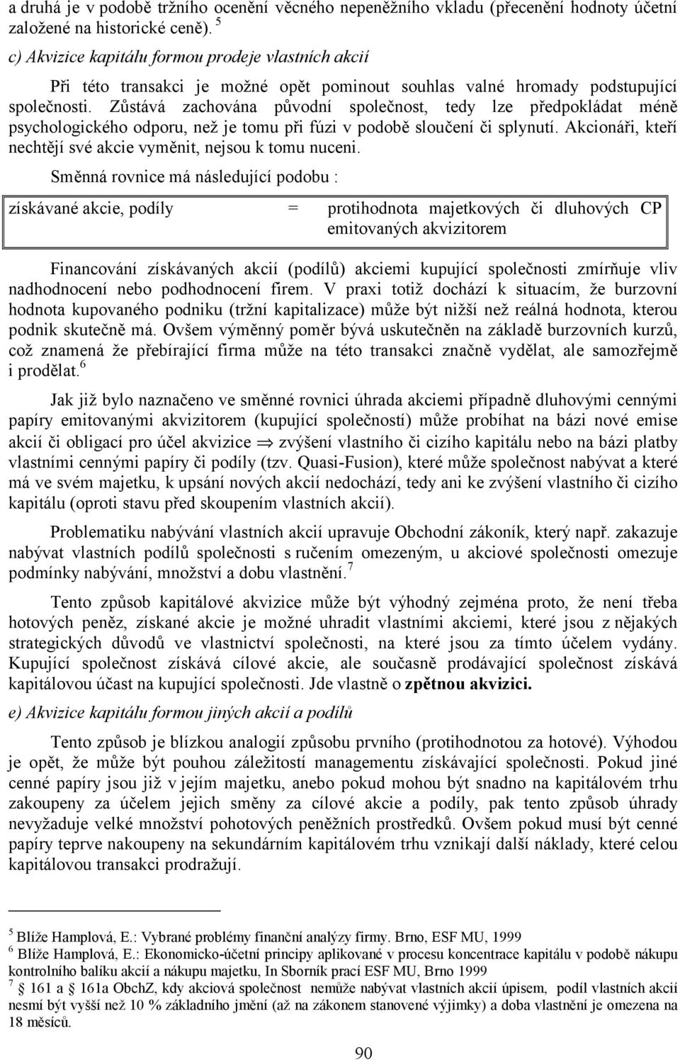 Zůstává zachována původní společnost, tedy lze předpokládat méně psychologického odporu, než je tomu při fúzi v podobě sloučení či splynutí.