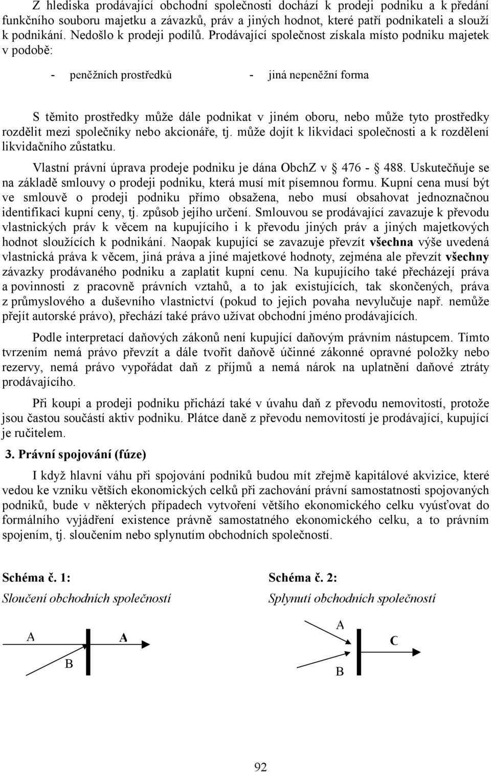 Prodávající společnost získala místo podniku majetek v podobě: - peněžních prostředků - jiná nepeněžní forma S těmito prostředky může dále podnikat v jiném oboru, nebo může tyto prostředky rozdělit