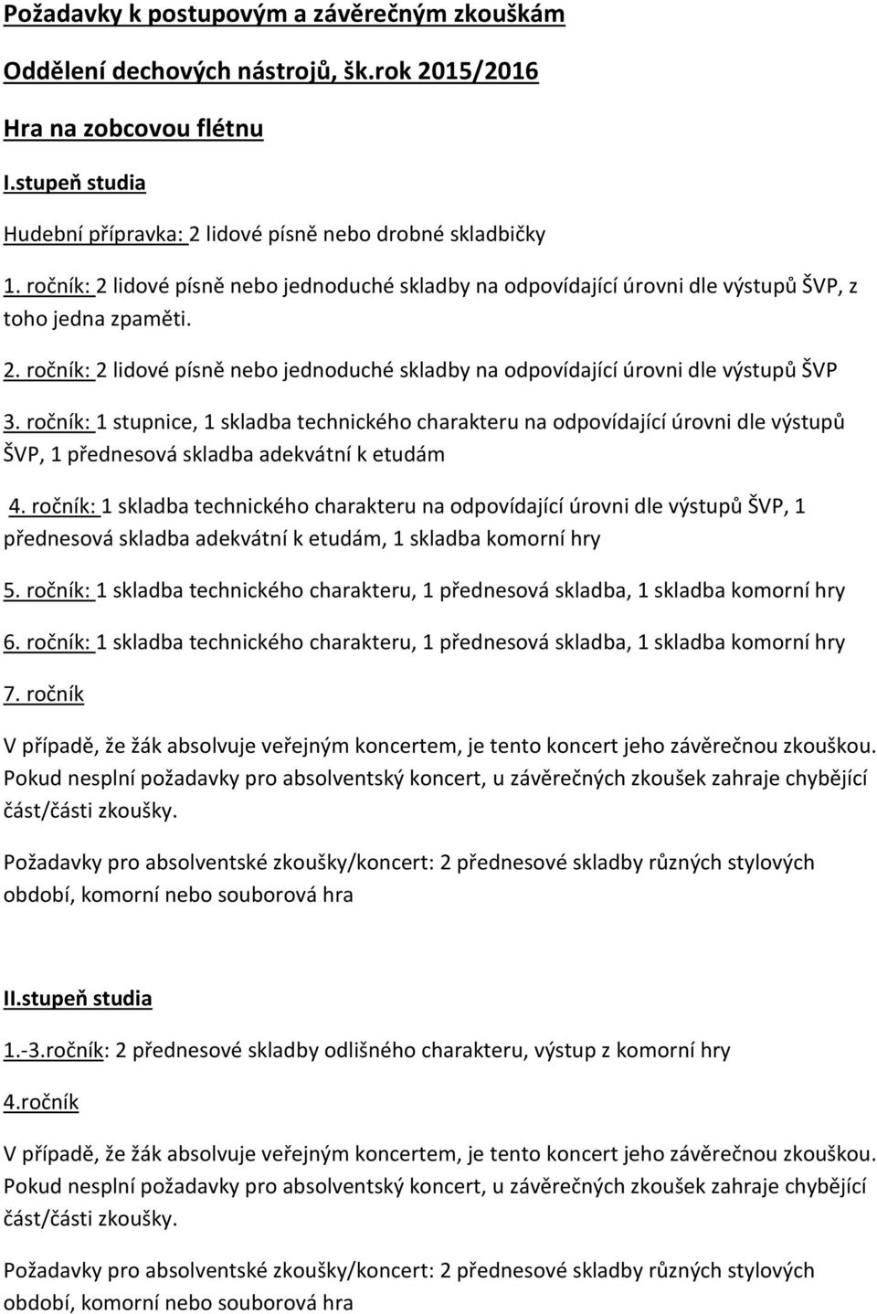 ročník: 1 stupnice, 1 skladba technického charakteru na odpovídající úrovni dle výstupů ŠVP, 1 přednesová skladba adekvátní k etudám : 1 skladba technického charakteru na odpovídající úrovni, 1