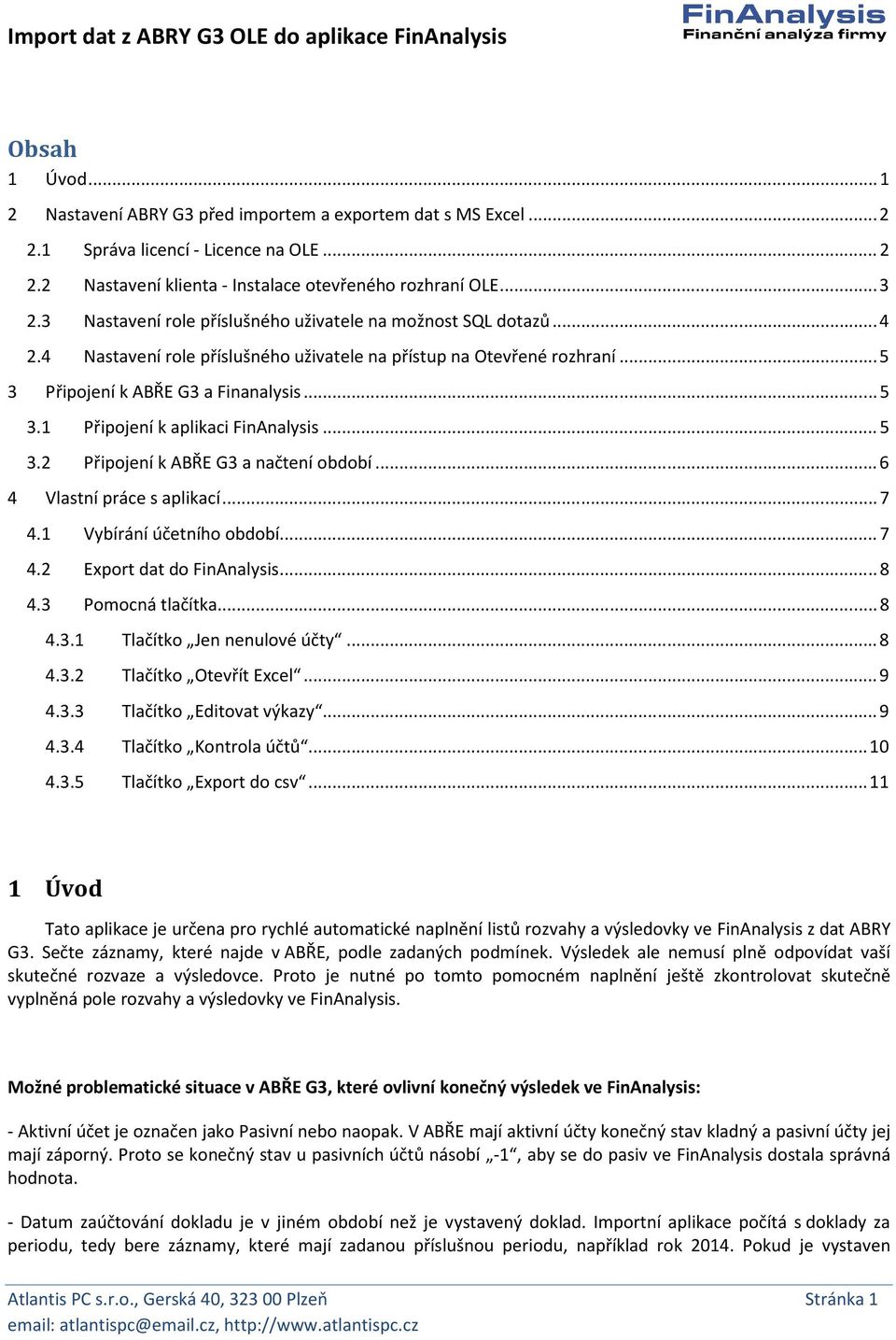 .. 5 3.2 Připojení k ABŘE G3 a načtení období... 6 4 Vlastní práce s aplikací... 7 4.1 Vybírání účetního období... 7 4.2 Export dat do FinAnalysis... 8 4.3 Pomocná tlačítka... 8 4.3.1 Tlačítko Jen nenulové účty.