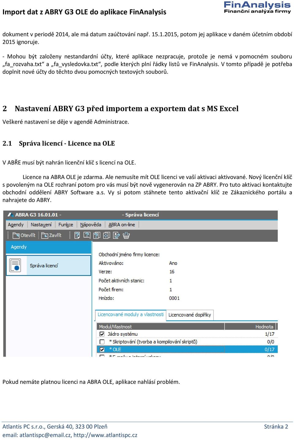 V tomto případě je potřeba doplnit nové účty do těchto dvou pomocných textových souborů. 2 Nastavení ABRY G3 před importem a exportem dat s MS Excel Veškeré nastavení se děje v agendě Administrace. 2.1 Správa licencí - Licence na OLE V ABŘE musí být nahrán licenční klíč s licencí na OLE.