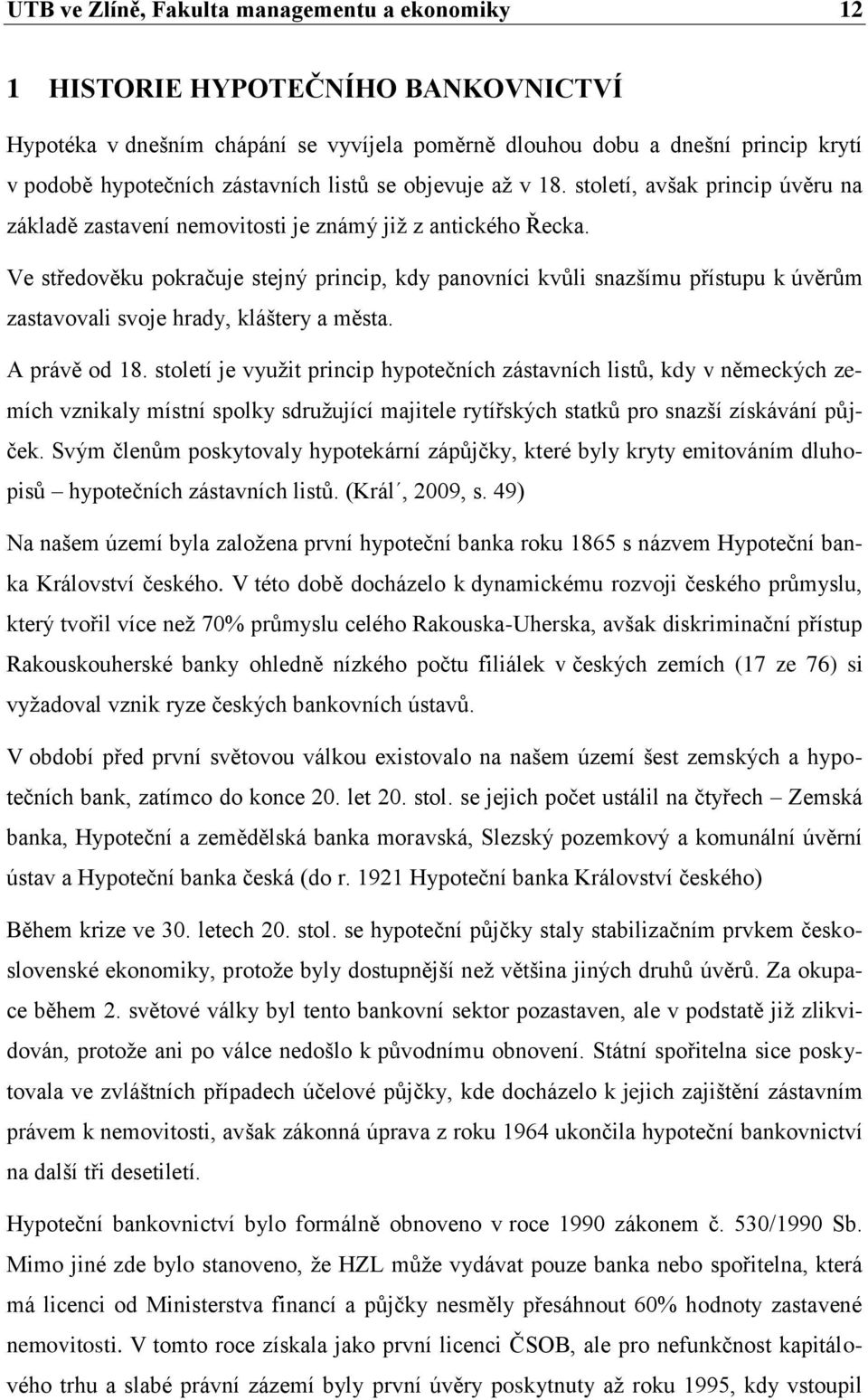 Ve středověku pokračuje stejný princip, kdy panovníci kvůli snazšímu přístupu k úvěrům zastavovali svoje hrady, kláštery a města. A právě od 18.