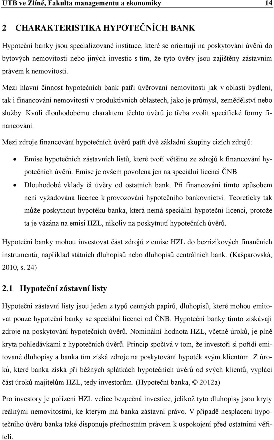 Mezi hlavní činnost hypotečních bank patří úvěrování nemovitostí jak v oblasti bydlení, tak i financování nemovitostí v produktivních oblastech, jako je průmysl, zemědělství nebo sluţby.