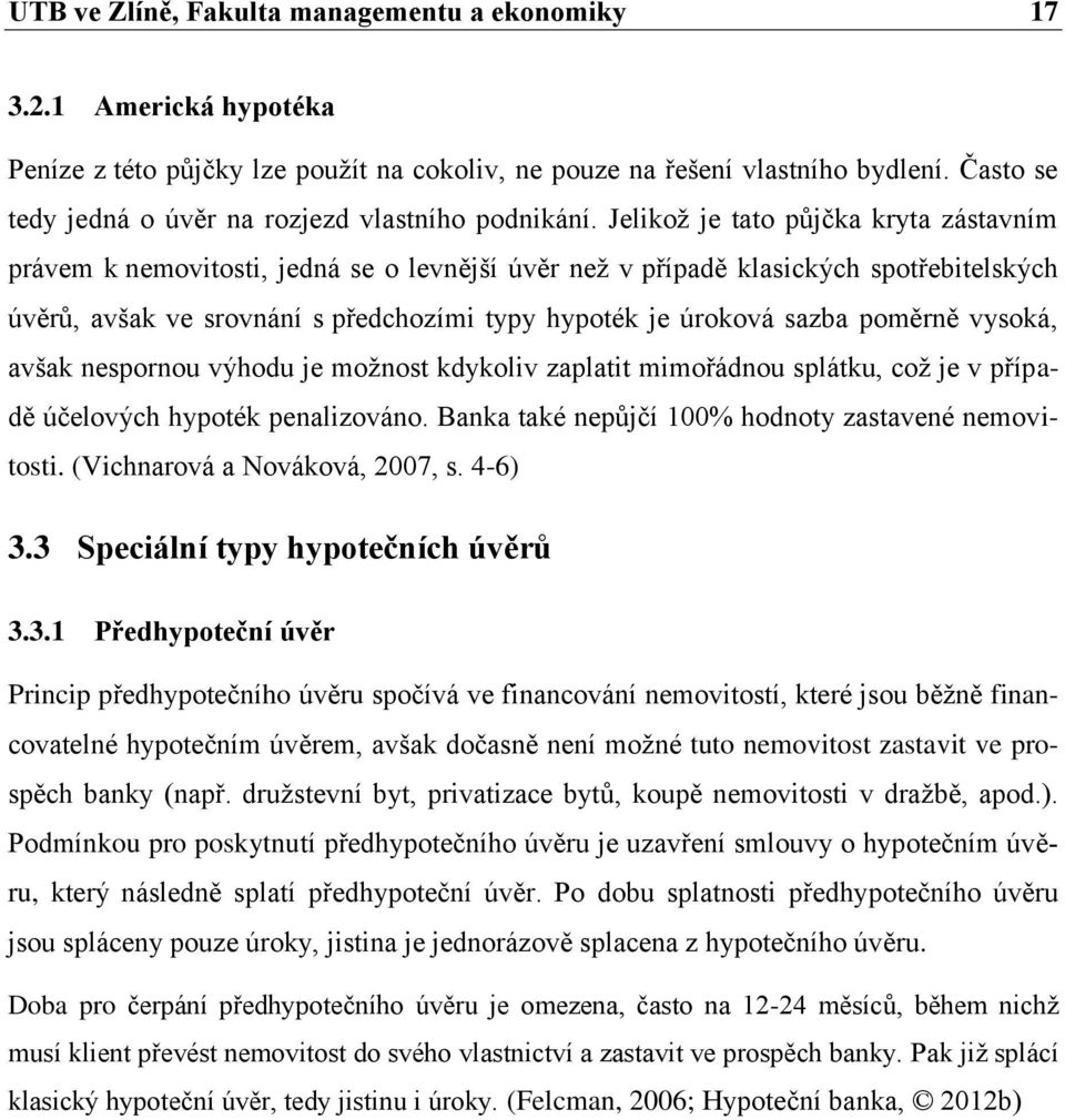 Jelikoţ je tato půjčka kryta zástavním právem k nemovitosti, jedná se o levnější úvěr neţ v případě klasických spotřebitelských úvěrů, avšak ve srovnání s předchozími typy hypoték je úroková sazba