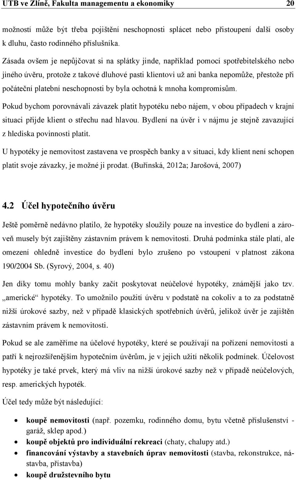 neschopnosti by byla ochotná k mnoha kompromisům. Pokud bychom porovnávali závazek platit hypotéku nebo nájem, v obou případech v krajní situaci přijde klient o střechu nad hlavou.