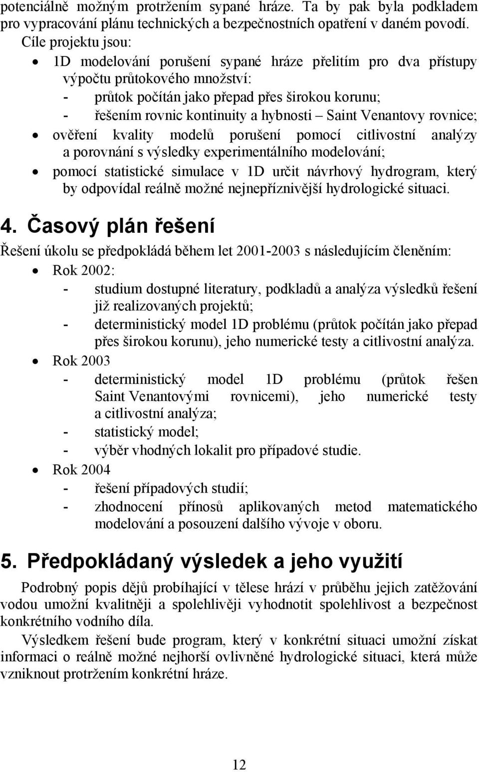 Saint Venantovy rovnice; ověření kvality modelů porušení pomocí citlivostní analýzy a porovnání s výsledky experimentálního modelování; pomocí statistické simulace v 1D určit návrhový hydrogram,