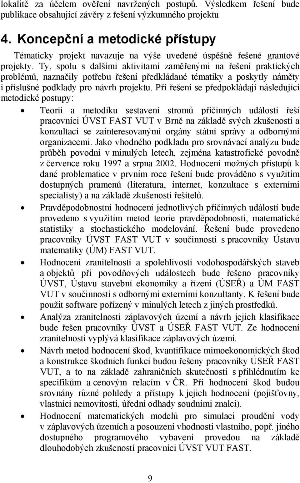 Ty, spolu s dalšími aktivitami zaměřenými na řešení praktických problémů, naznačily potřebu řešení předkládané tématiky a poskytly náměty i příslušné podklady pro návrh projektu.