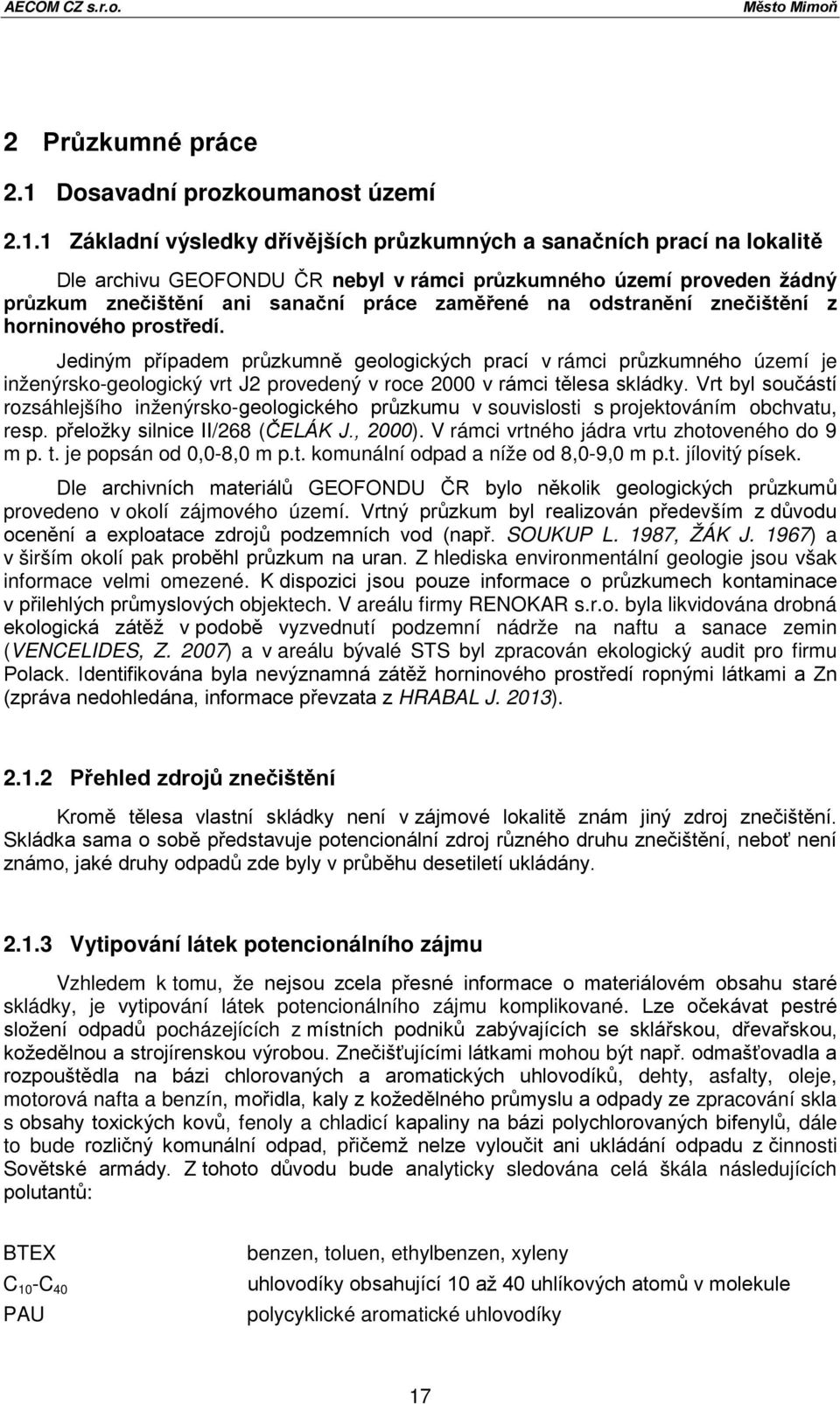 1 Základní výsledky dřívějších průzkumných a sanačních prací na lokalitě Dle archivu GEOFONDU ČR nebyl v rámci průzkumného území proveden žádný průzkum znečištění ani sanační práce zaměřené na